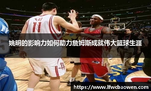 姚明的影响力如何助力詹姆斯成就伟大篮球生涯