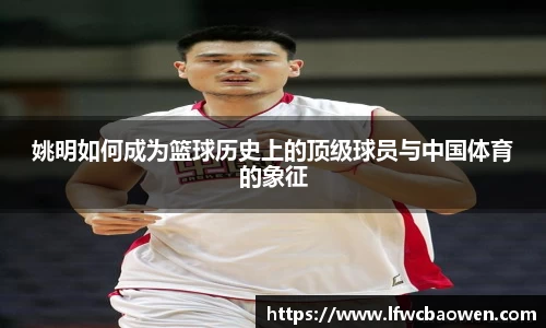 姚明如何成为篮球历史上的顶级球员与中国体育的象征