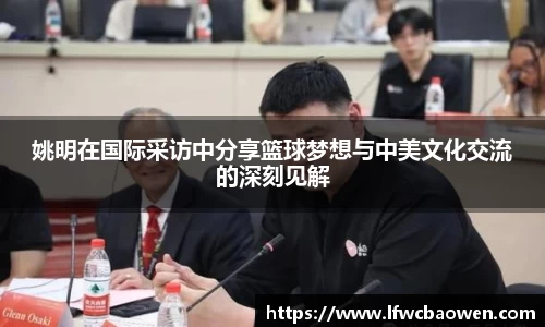 姚明在国际采访中分享篮球梦想与中美文化交流的深刻见解
