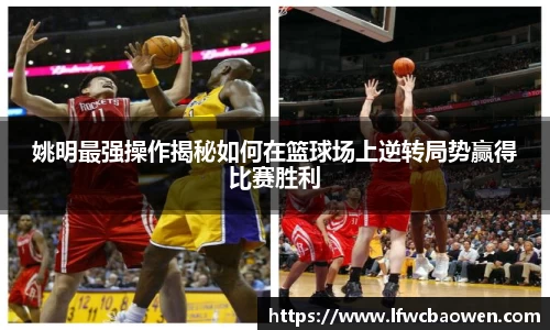 姚明最强操作揭秘如何在篮球场上逆转局势赢得比赛胜利