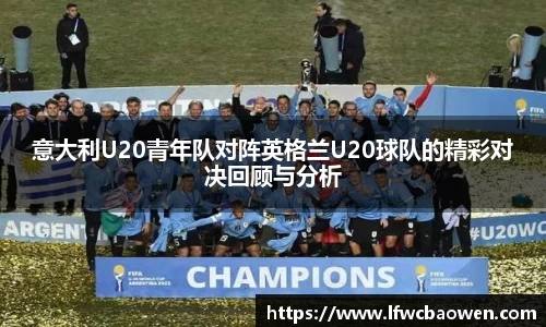 意大利U20青年队对阵英格兰U20球队的精彩对决回顾与分析