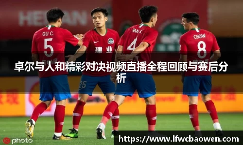 卓尔与人和精彩对决视频直播全程回顾与赛后分析