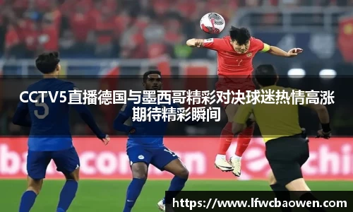 CCTV5直播德国与墨西哥精彩对决球迷热情高涨期待精彩瞬间