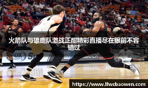 火箭队与雄鹿队激战正酣精彩直播尽在眼前不容错过