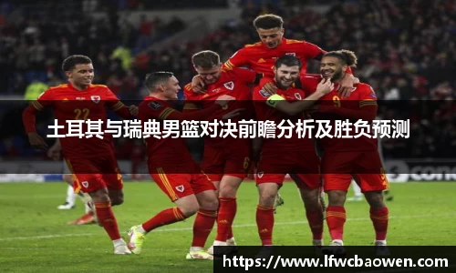 土耳其与瑞典男篮对决前瞻分析及胜负预测