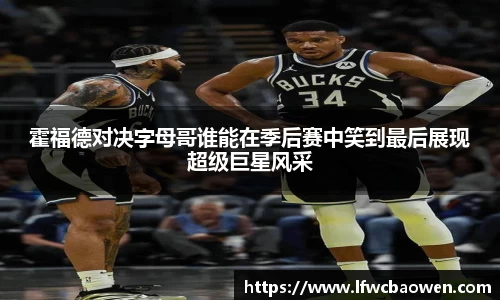 霍福德对决字母哥谁能在季后赛中笑到最后展现超级巨星风采