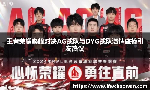 王者荣耀巅峰对决AG战队与DYG战队激情碰撞引发热议