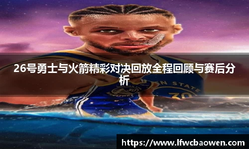 26号勇士与火箭精彩对决回放全程回顾与赛后分析