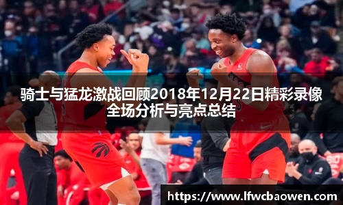 骑士与猛龙激战回顾2018年12月22日精彩录像全场分析与亮点总结