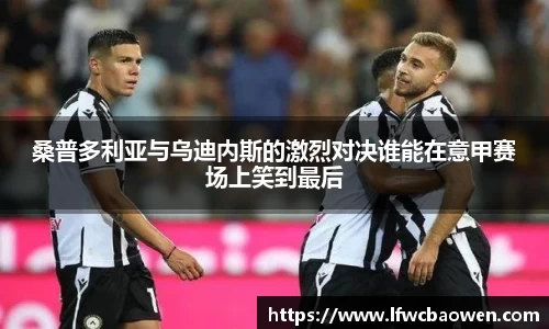 桑普多利亚与乌迪内斯的激烈对决谁能在意甲赛场上笑到最后